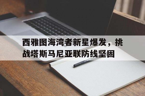 1xBit体育平台-西雅图海湾者新星爆发，挑战塔斯马尼亚联防线坚固